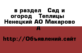  в раздел : Сад и огород » Теплицы . Ненецкий АО,Макарово д.